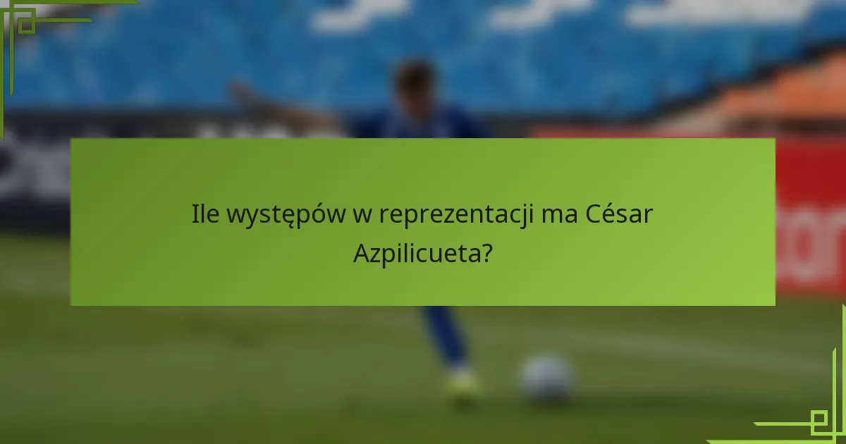 Ile występów w reprezentacji ma César Azpilicueta?