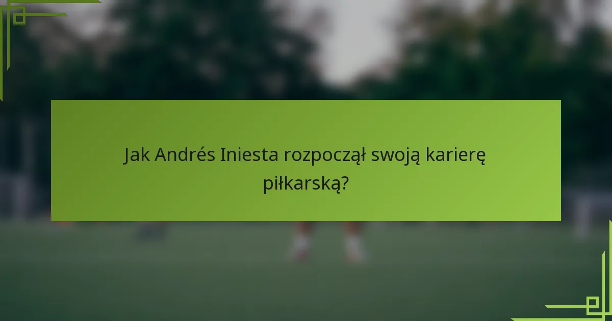 Jak Andrés Iniesta rozpoczął swoją karierę piłkarską?
