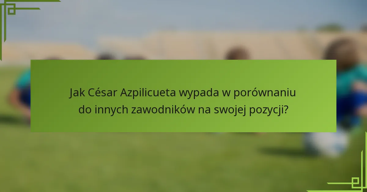 Jak César Azpilicueta wypada w porównaniu do innych zawodników na swojej pozycji?