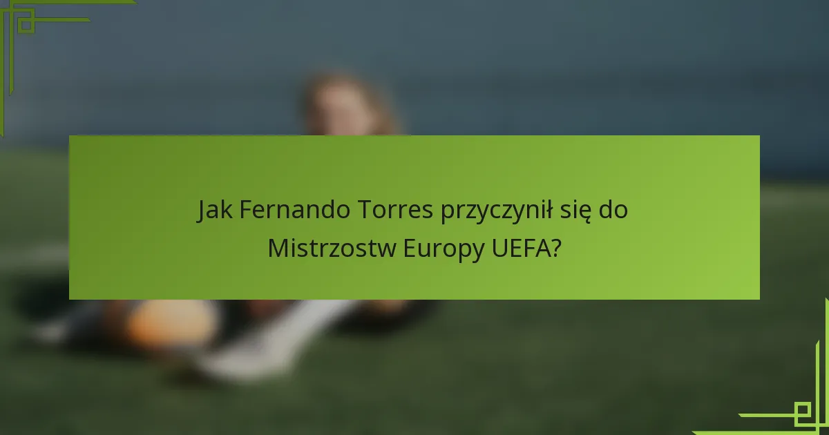 Jak Fernando Torres przyczynił się do Mistrzostw Europy UEFA?