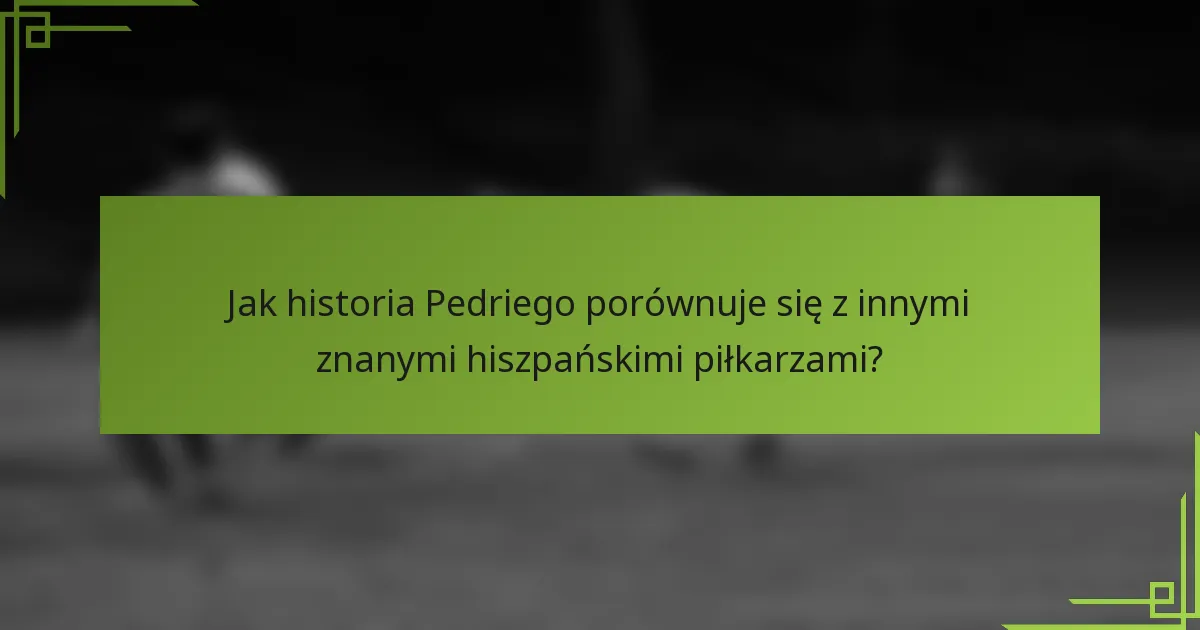 Jak historia Pedriego porównuje się z innymi znanymi hiszpańskimi piłkarzami?