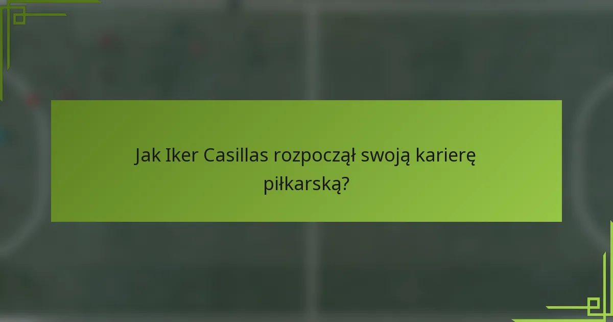 Jak Iker Casillas rozpoczął swoją karierę piłkarską?
