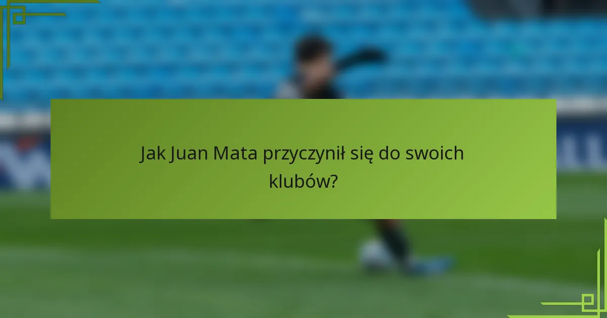 Jak Juan Mata przyczynił się do swoich klubów?
