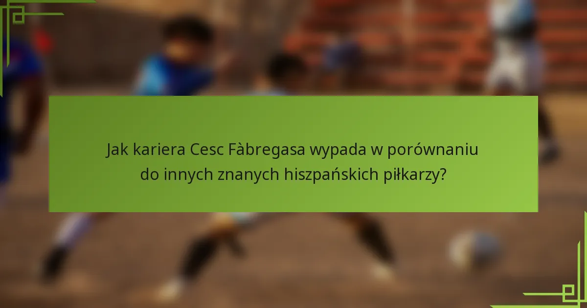 Jak kariera Cesc Fàbregasa wypada w porównaniu do innych znanych hiszpańskich piłkarzy?