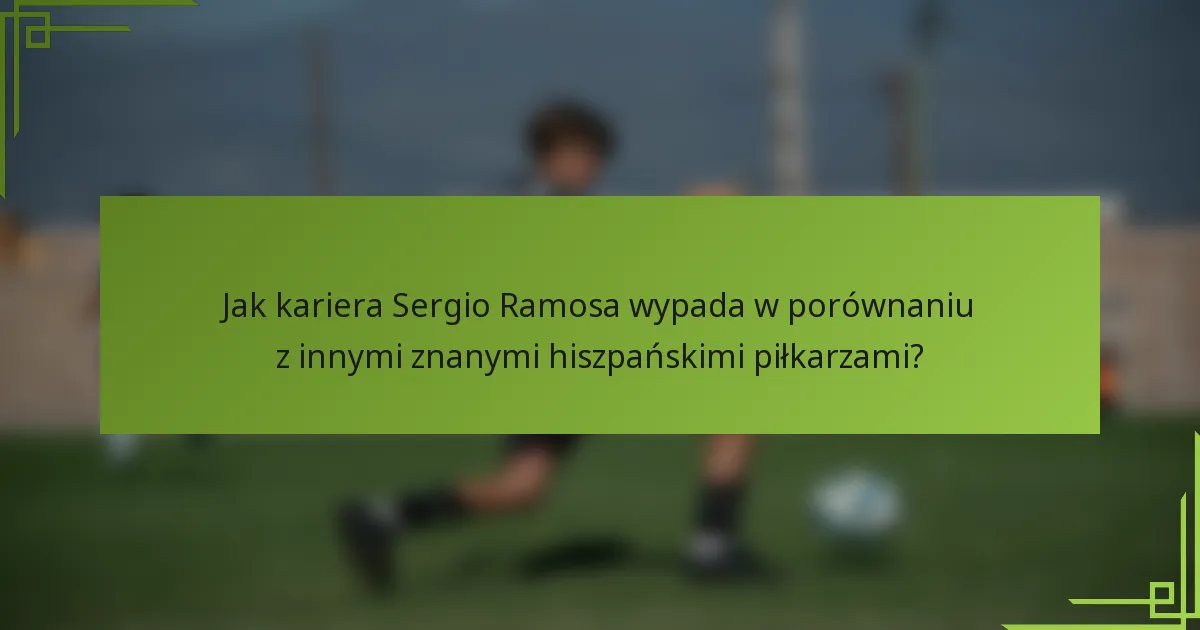 Jak kariera Sergio Ramosa wypada w porównaniu z innymi znanymi hiszpańskimi piłkarzami?