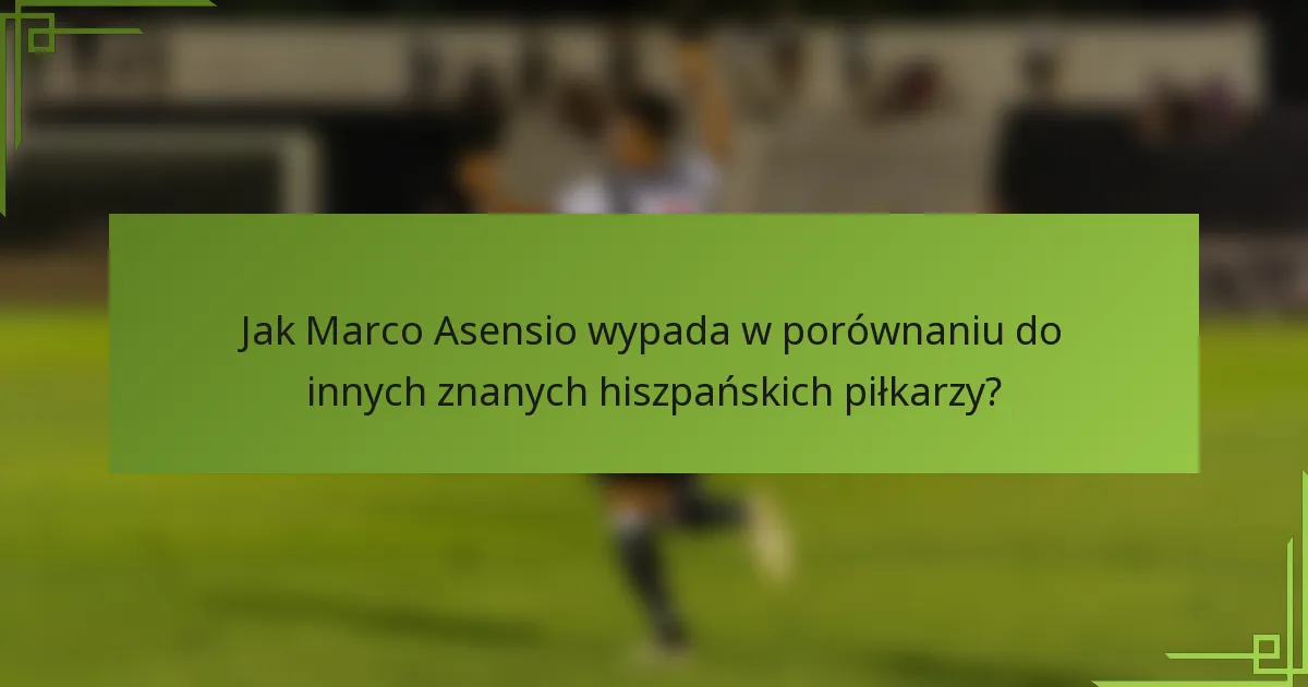 Jak Marco Asensio wypada w porównaniu do innych znanych hiszpańskich piłkarzy?