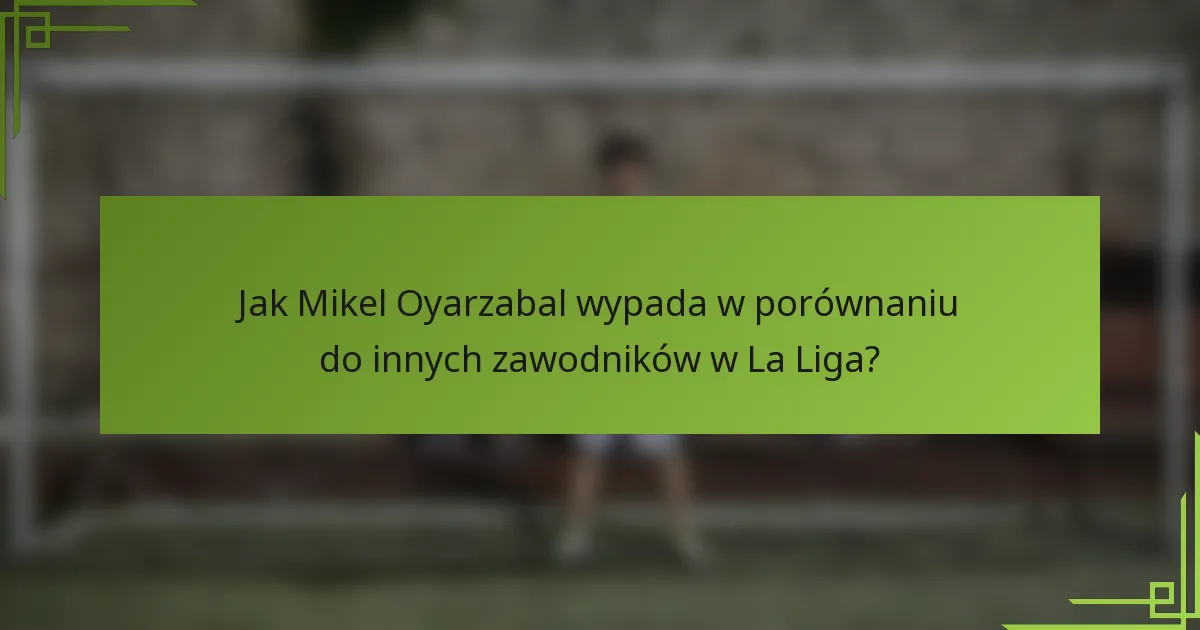 Jak Mikel Oyarzabal wypada w porównaniu do innych zawodników w La Liga?