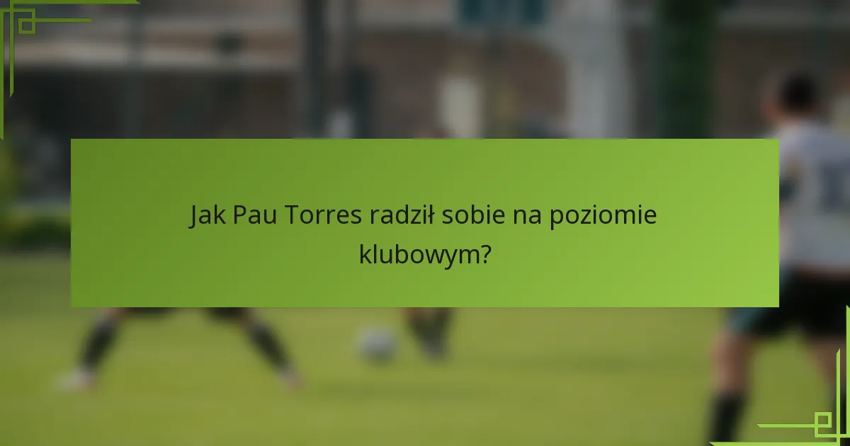 Jak Pau Torres radził sobie na poziomie klubowym?