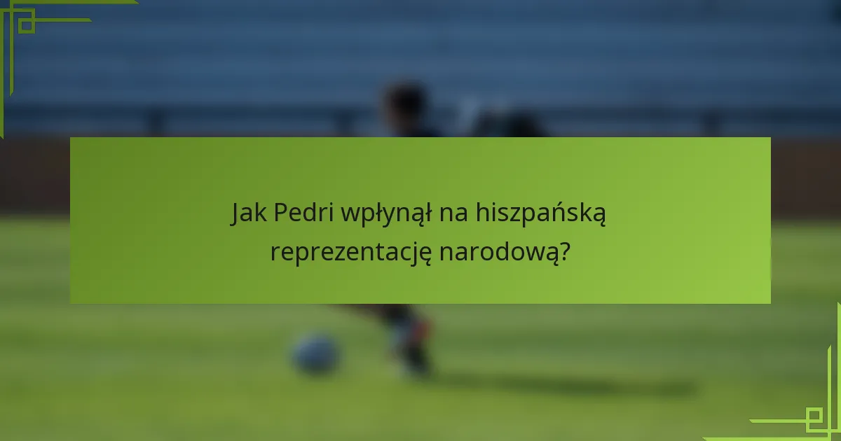 Jak Pedri wpłynął na hiszpańską reprezentację narodową?