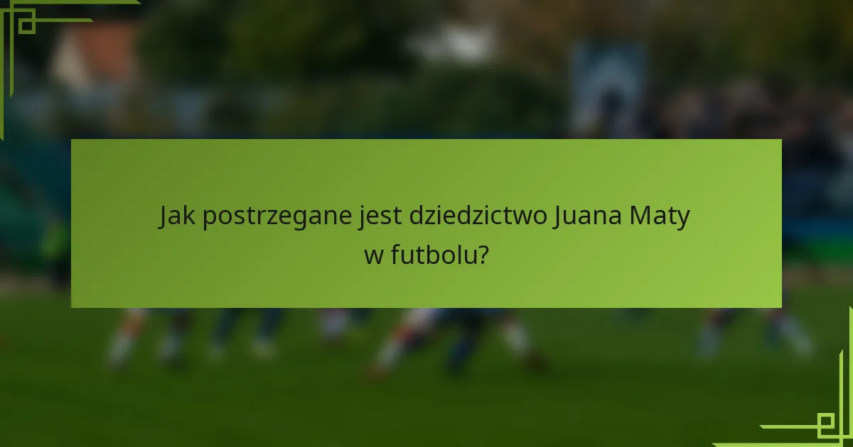 Jak postrzegane jest dziedzictwo Juana Maty w futbolu?