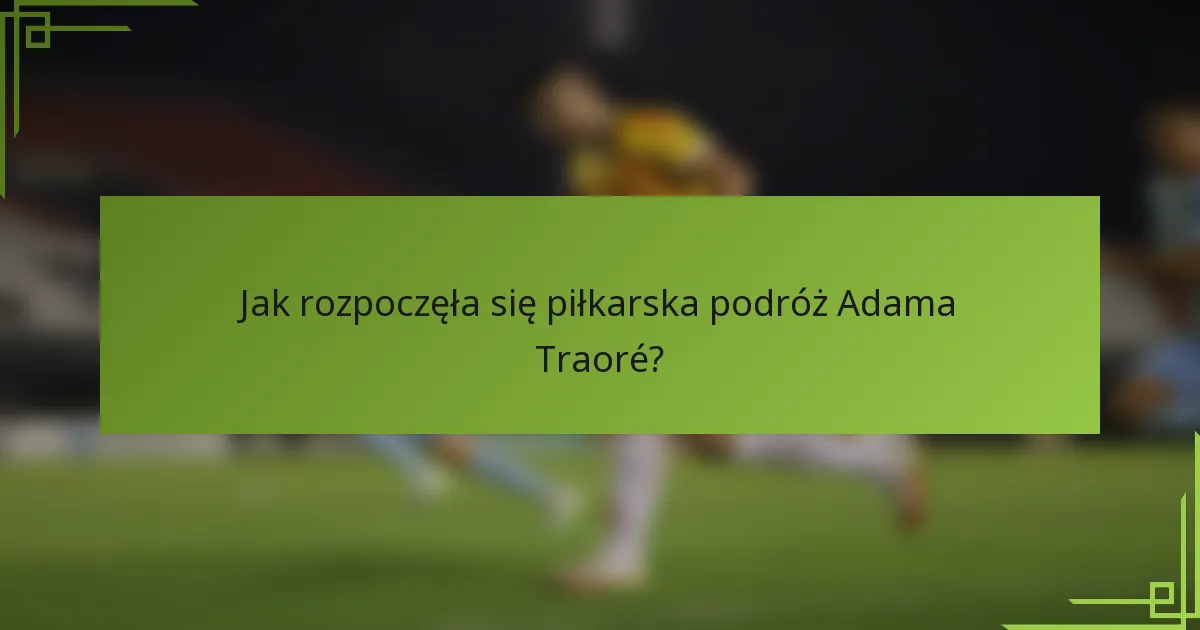 Jak rozpoczęła się piłkarska podróż Adama Traoré?