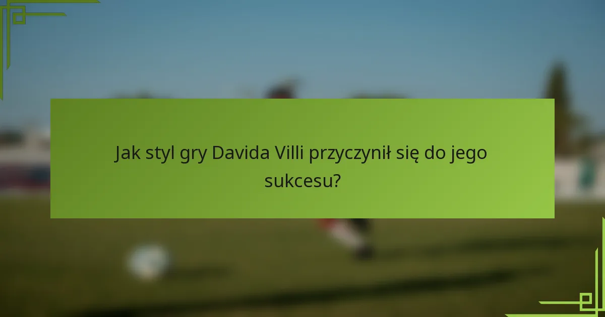 Jak styl gry Davida Villi przyczynił się do jego sukcesu?