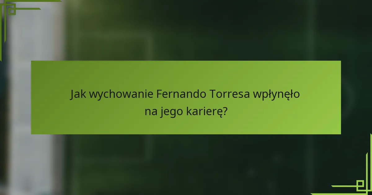 Jak wychowanie Fernando Torresa wpłynęło na jego karierę?