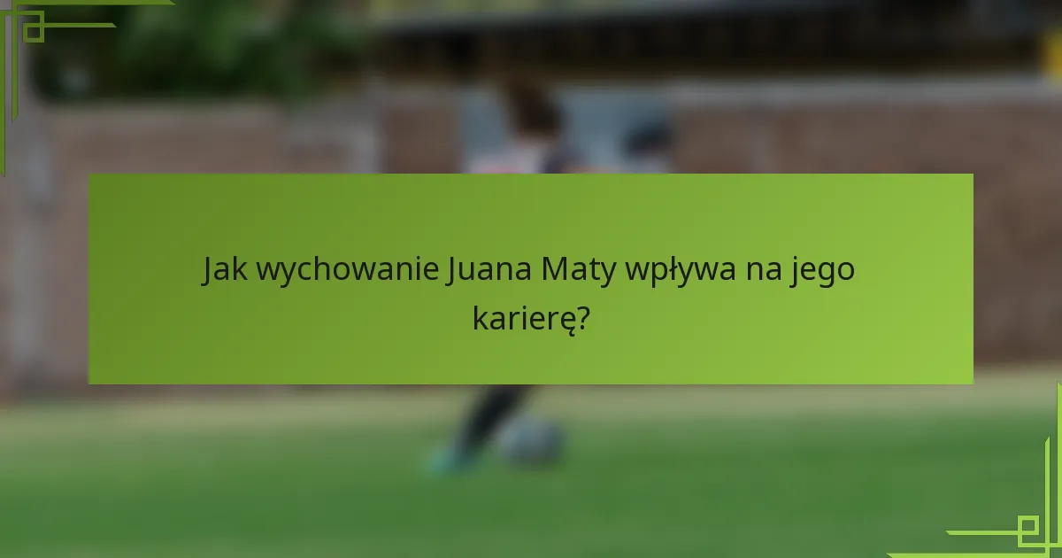 Jak wychowanie Juana Maty wpływa na jego karierę?