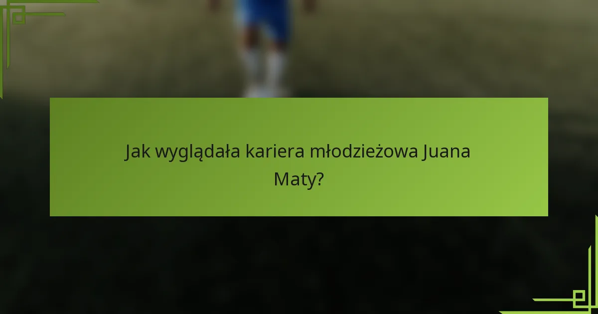 Jak wyglądała kariera młodzieżowa Juana Maty?