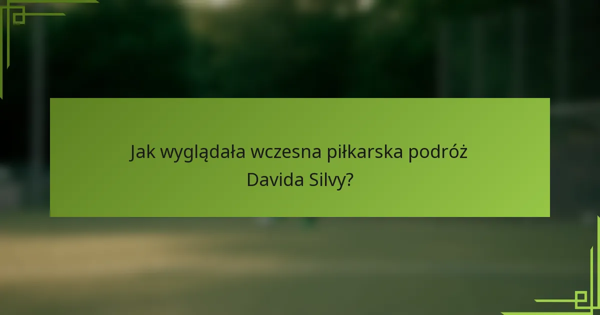Jak wyglądała wczesna piłkarska podróż Davida Silvy?