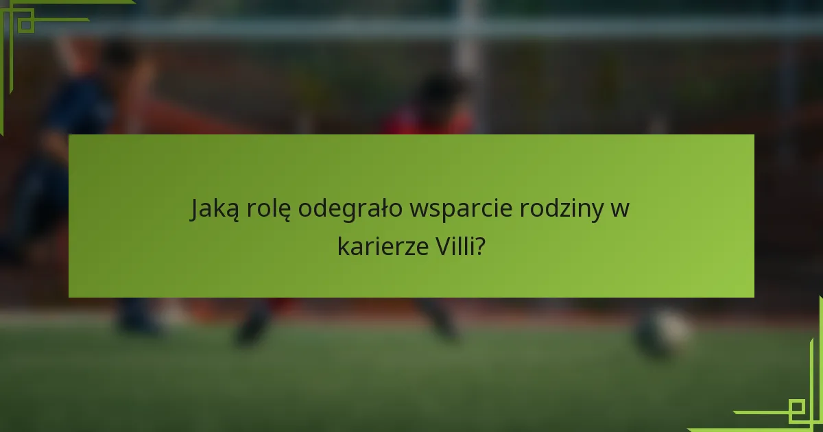 Jaką rolę odegrało wsparcie rodziny w karierze Villi?