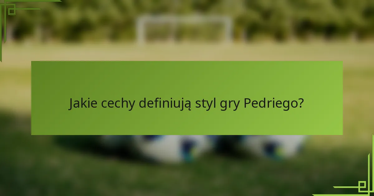 Jakie cechy definiują styl gry Pedriego?