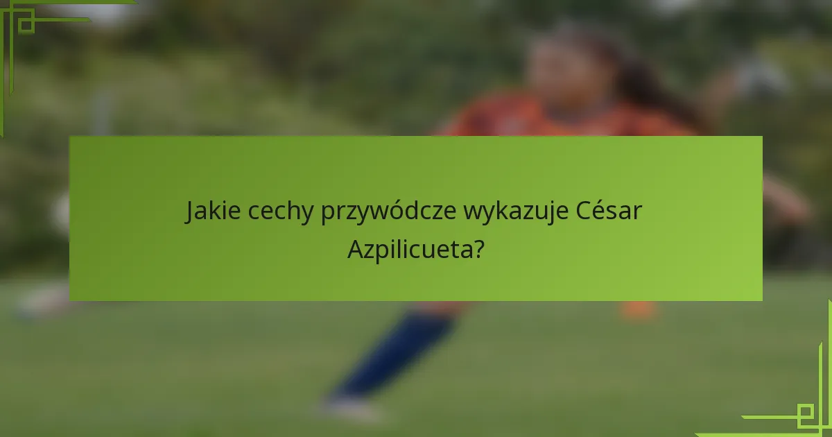 Jakie cechy przywódcze wykazuje César Azpilicueta?