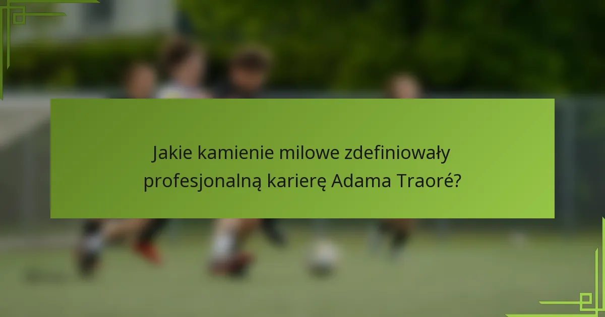 Jakie kamienie milowe zdefiniowały profesjonalną karierę Adama Traoré?