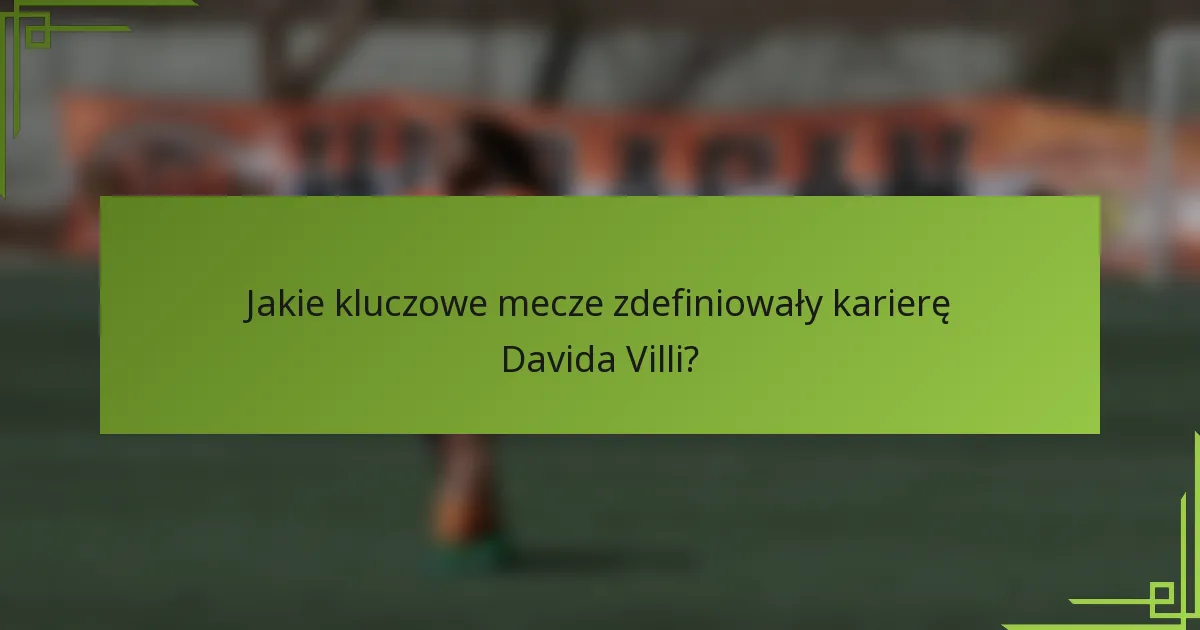 Jakie kluczowe mecze zdefiniowały karierę Davida Villi?