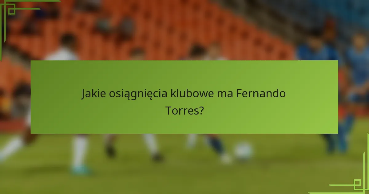 Jakie osiągnięcia klubowe ma Fernando Torres?