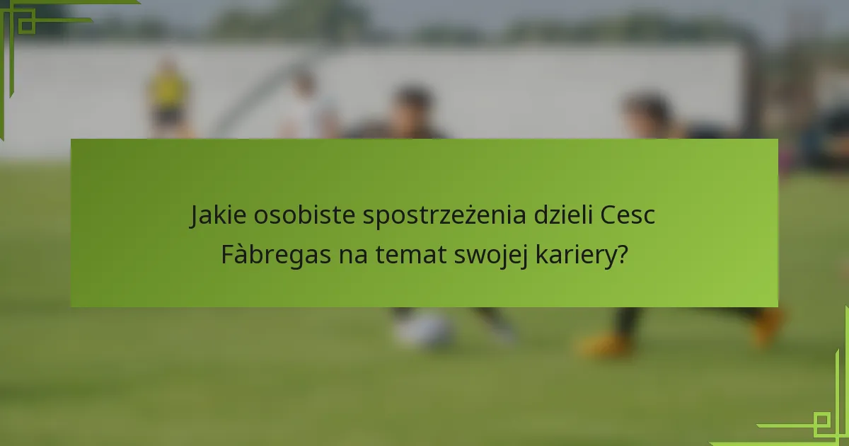 Jakie osobiste spostrzeżenia dzieli Cesc Fàbregas na temat swojej kariery?