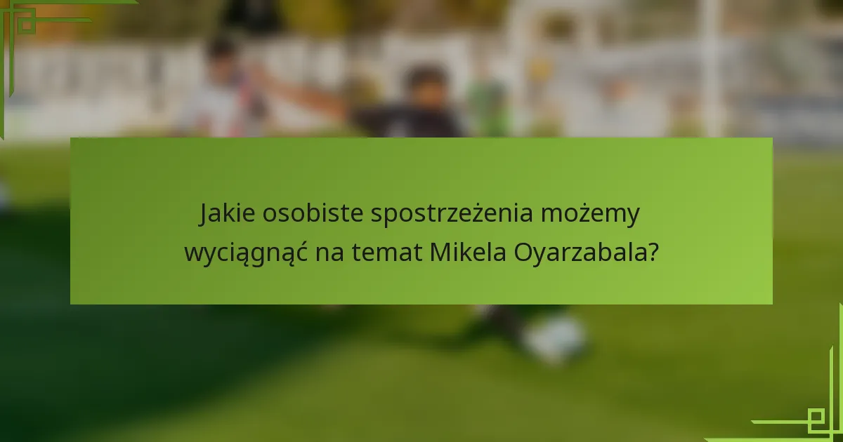 Jakie osobiste spostrzeżenia możemy wyciągnąć na temat Mikela Oyarzabala?