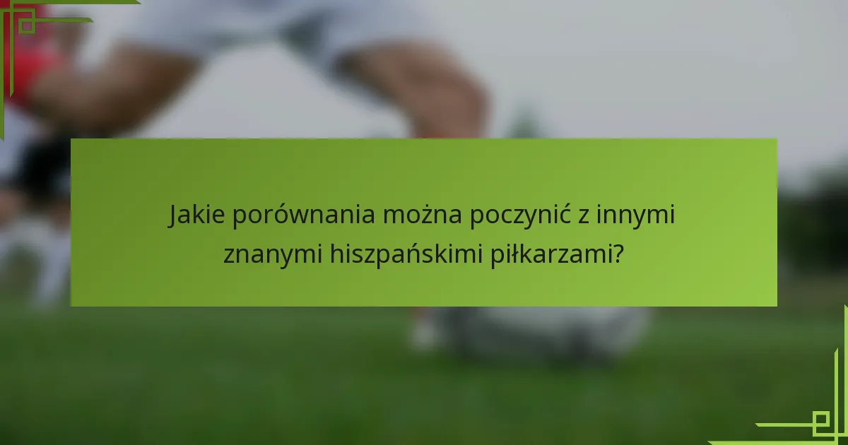 Jakie porównania można poczynić z innymi znanymi hiszpańskimi piłkarzami?