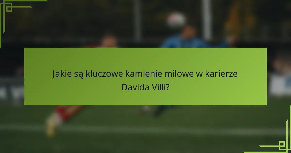 Jakie są kluczowe kamienie milowe w karierze Davida Villi?