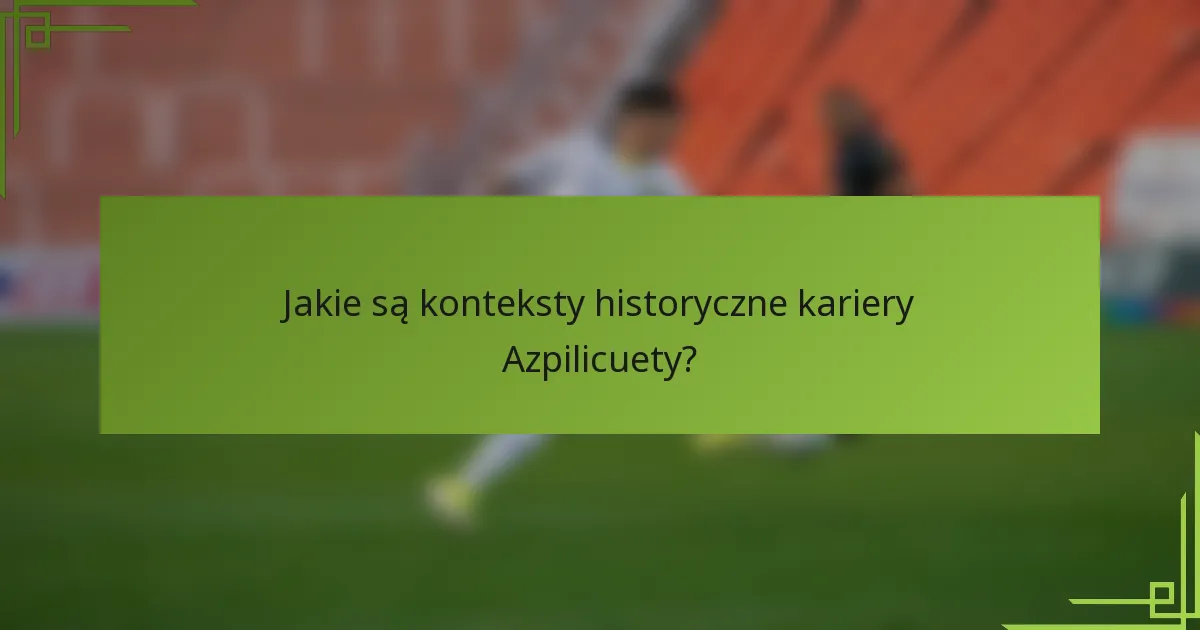 Jakie są konteksty historyczne kariery Azpilicuety?