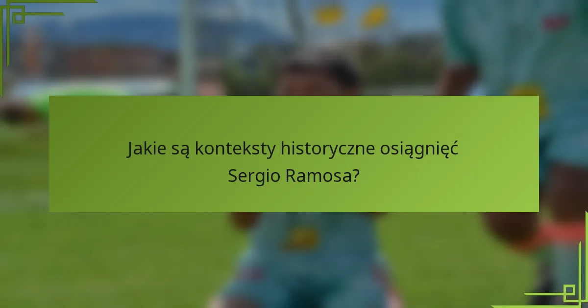 Jakie są konteksty historyczne osiągnięć Sergio Ramosa?