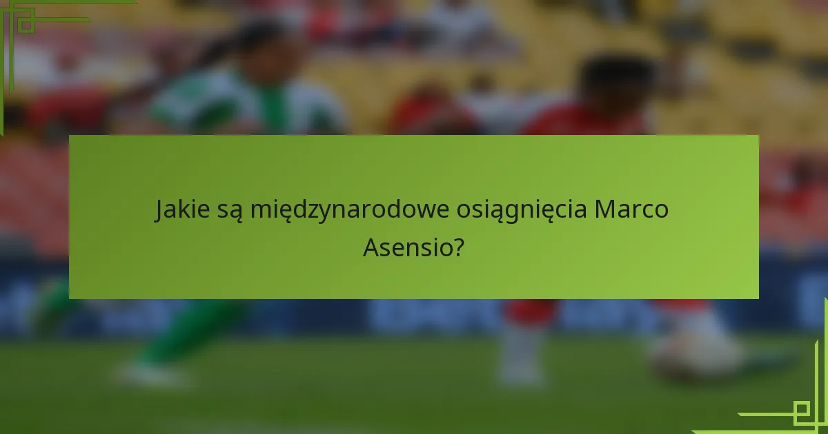 Jakie są międzynarodowe osiągnięcia Marco Asensio?