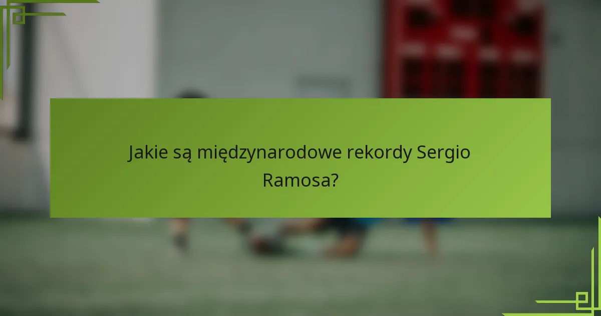 Jakie są międzynarodowe rekordy Sergio Ramosa?