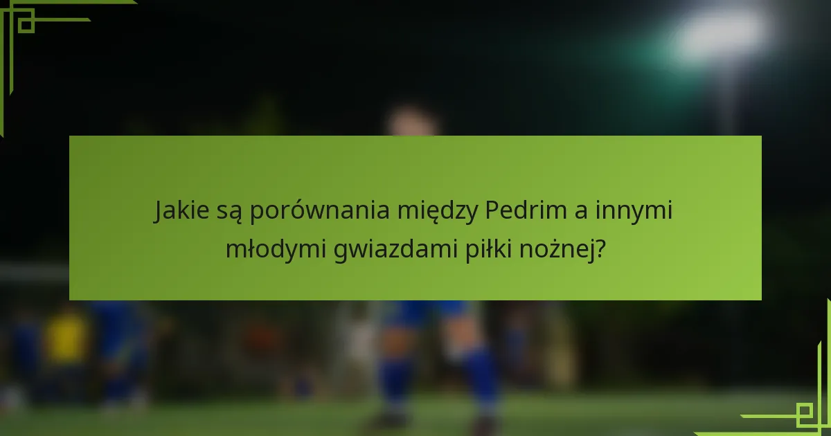 Jakie są porównania między Pedrim a innymi młodymi gwiazdami piłki nożnej?