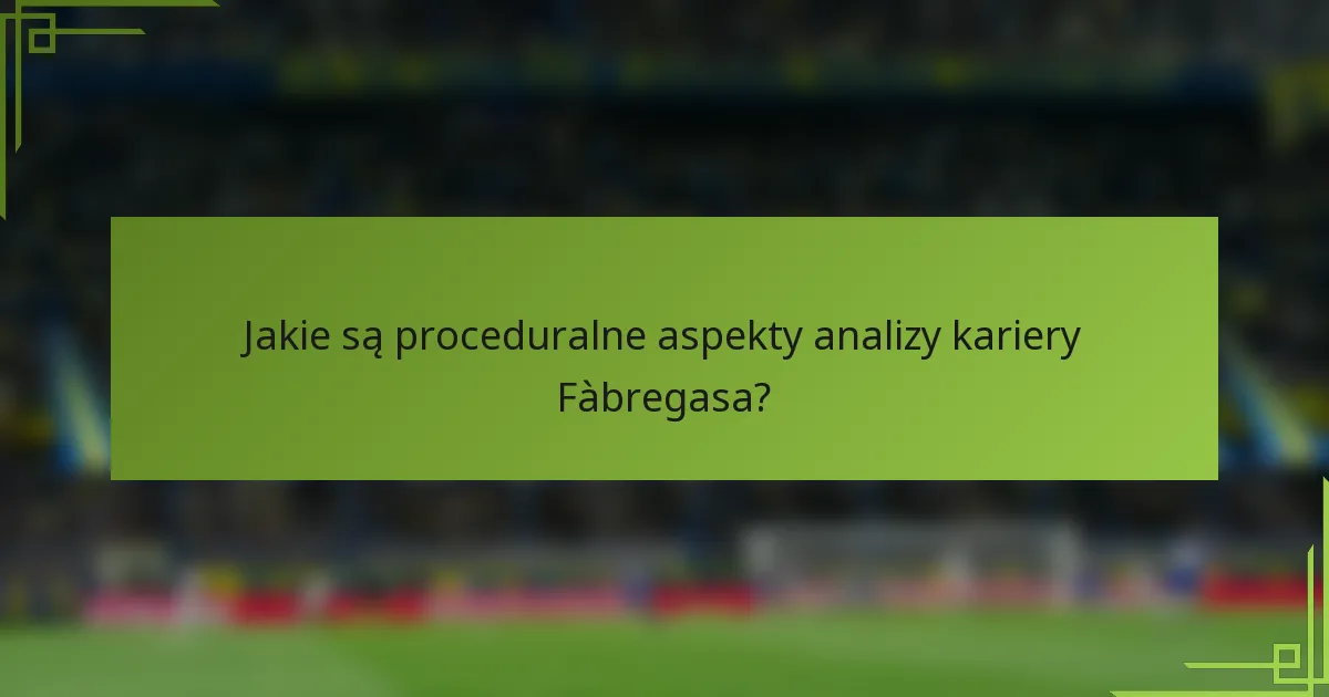 Jakie są proceduralne aspekty analizy kariery Fàbregasa?