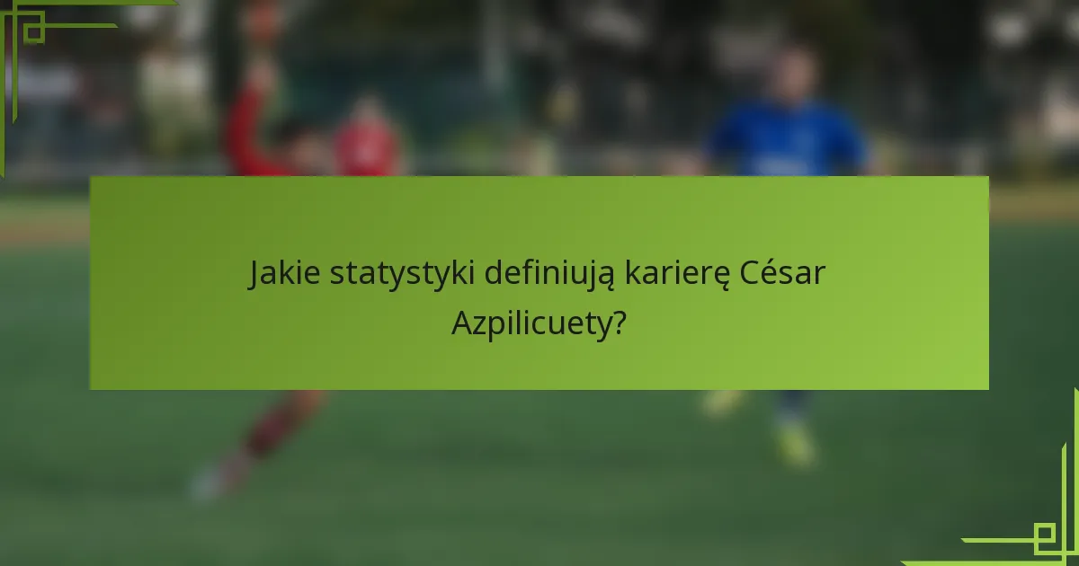 Jakie statystyki definiują karierę César Azpilicuety?