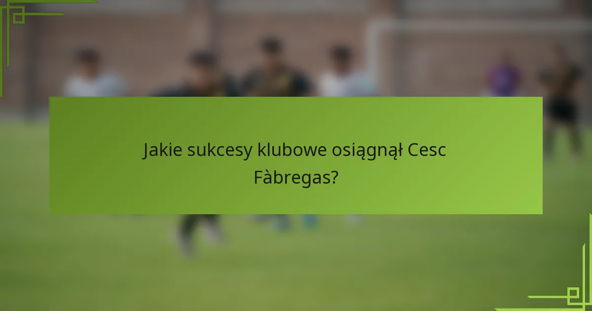 Jakie sukcesy klubowe osiągnął Cesc Fàbregas?
