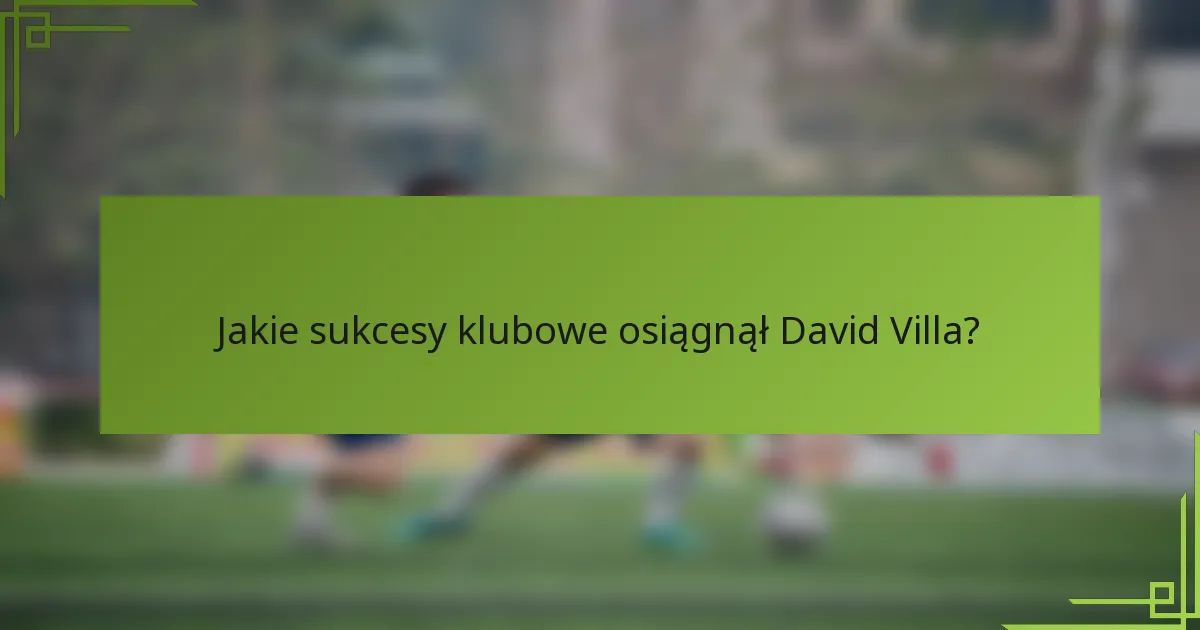 Jakie sukcesy klubowe osiągnął David Villa?