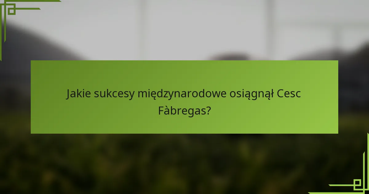 Jakie sukcesy międzynarodowe osiągnął Cesc Fàbregas?