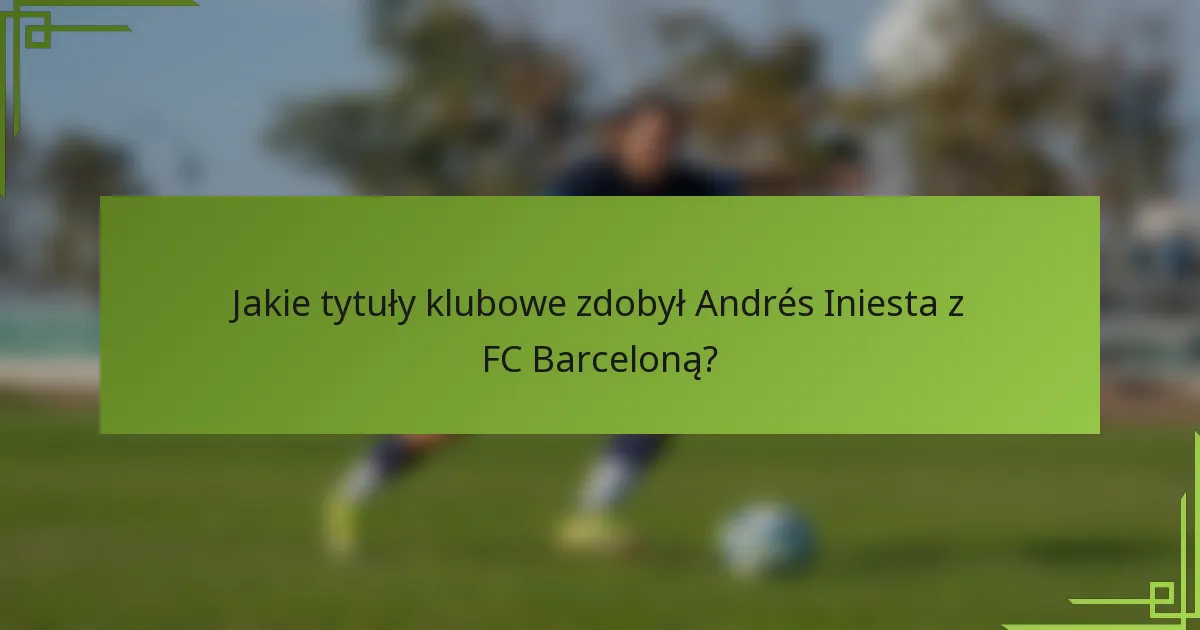 Jakie tytuły klubowe zdobył Andrés Iniesta z FC Barceloną?