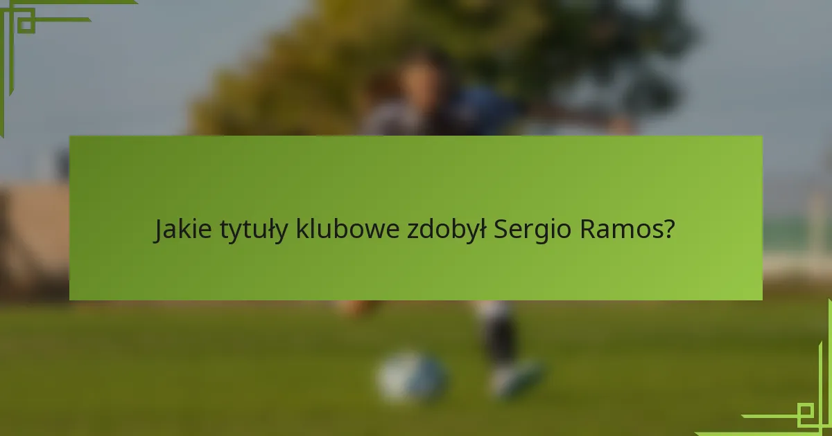 Jakie tytuły klubowe zdobył Sergio Ramos?