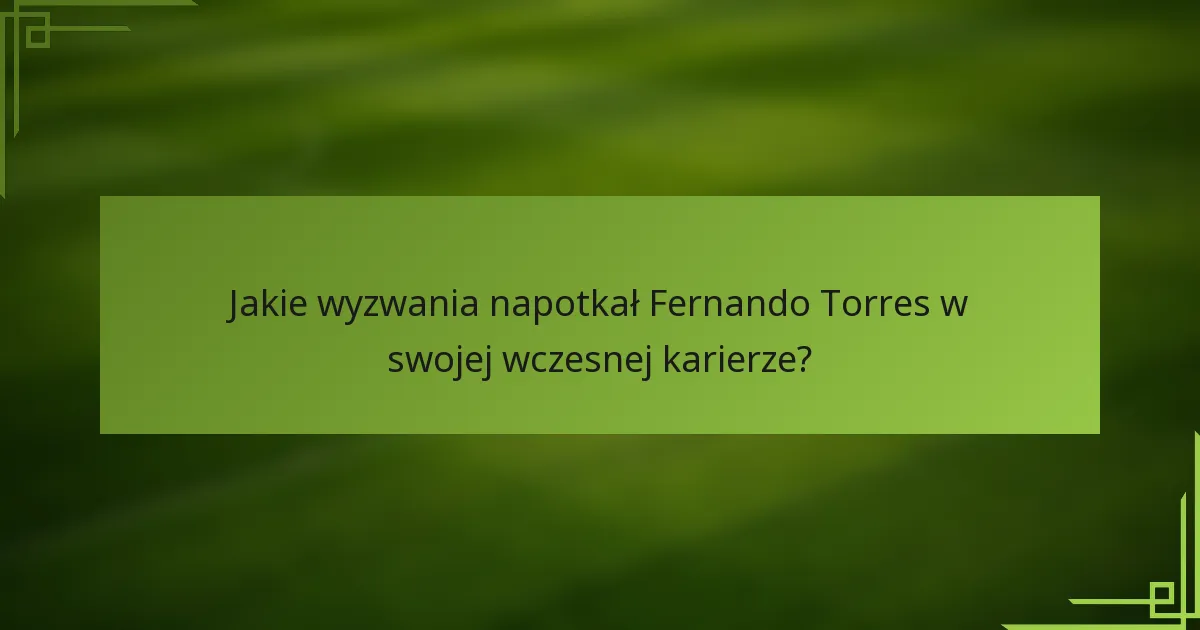 Jakie wyzwania napotkał Fernando Torres w swojej wczesnej karierze?