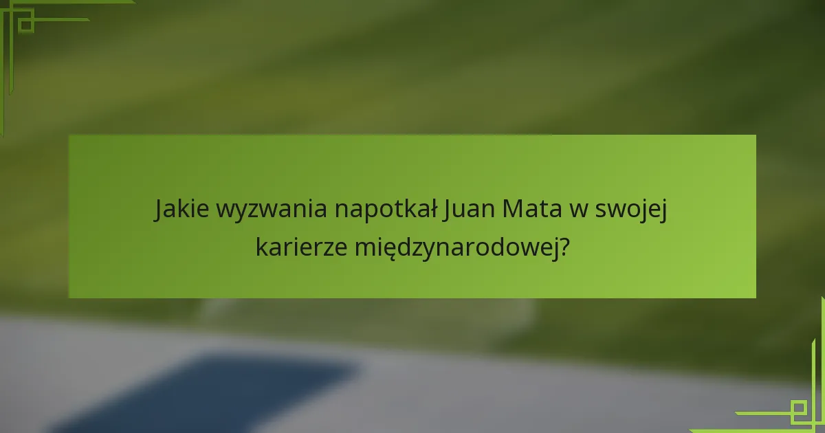 Jakie wyzwania napotkał Juan Mata w swojej karierze międzynarodowej?