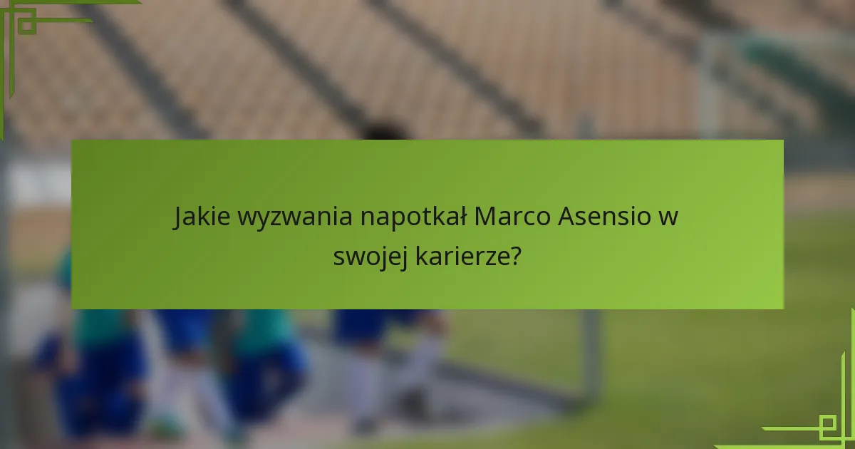 Jakie wyzwania napotkał Marco Asensio w swojej karierze?