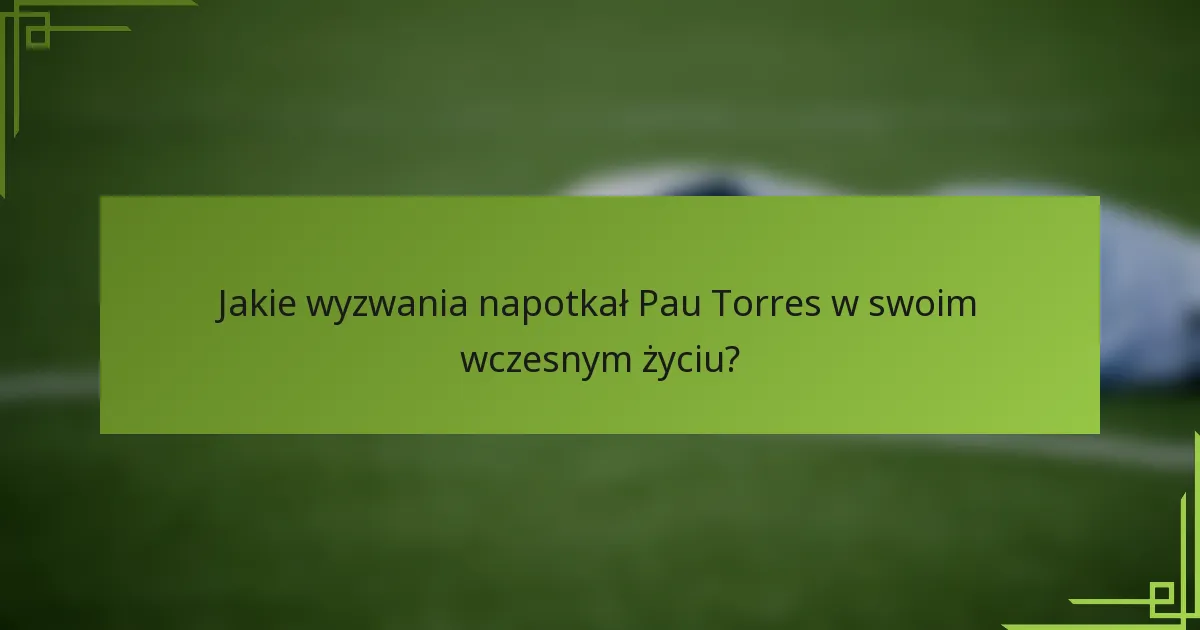 Jakie wyzwania napotkał Pau Torres w swoim wczesnym życiu?