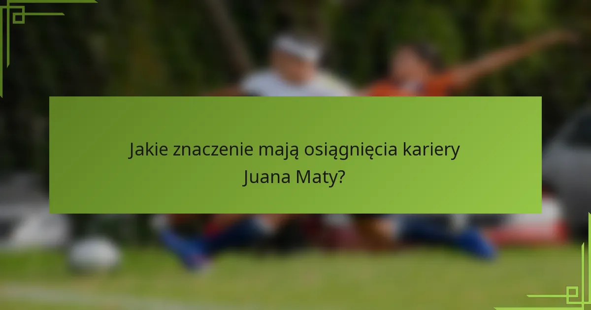 Jakie znaczenie mają osiągnięcia kariery Juana Maty?