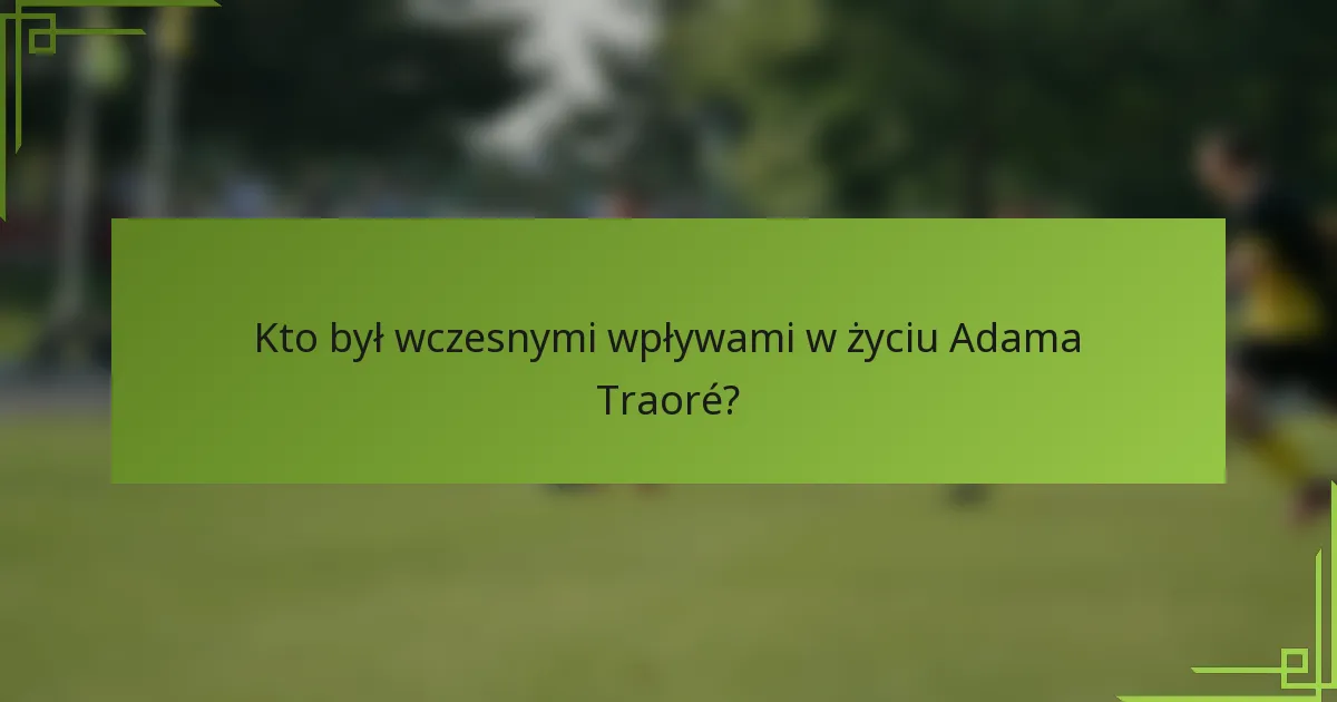 Kto był wczesnymi wpływami w życiu Adama Traoré?